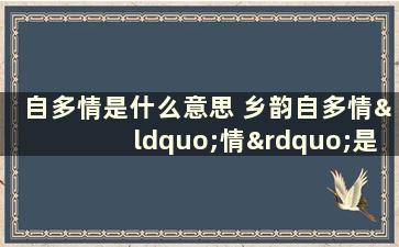 自多情是什么意思 乡韵自多情“情”是什么意思